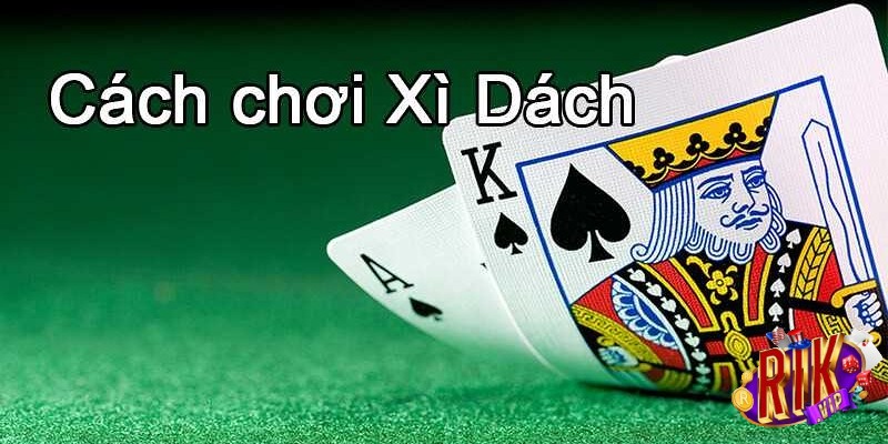 Xì dách Rikvip - Tìm hiểu chiến thuật chơi nhanh thắng nhất 1 Cách chơi xì dách cơ bản nhất